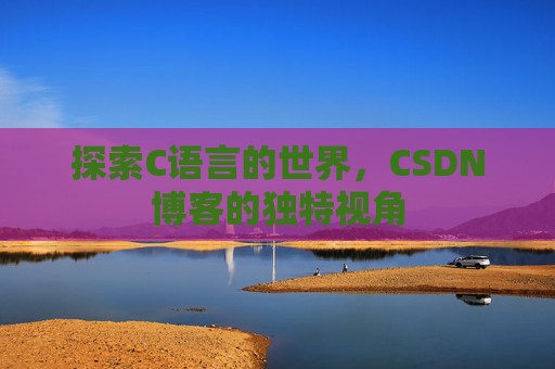 探索C语言的世界,CSDN博客的独特视角